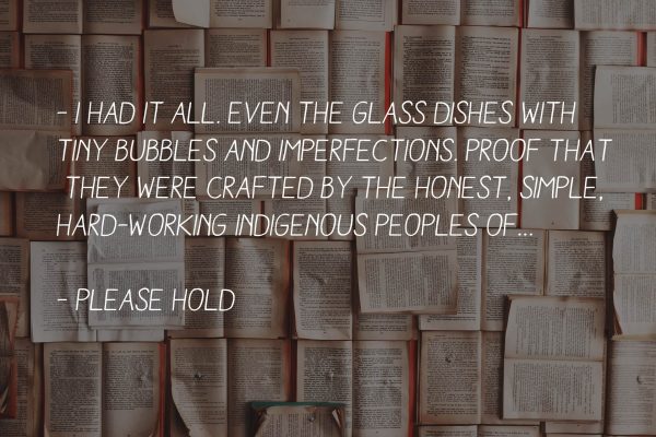 Citat: "I had it all. Even the glass dishes with tiny bubbles and imperfections. Proof that they were crafted by the honest, simple, hard-working indigenous peoples of…"